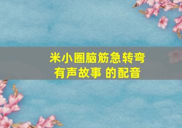 米小圈脑筋急转弯有声故事 的配音